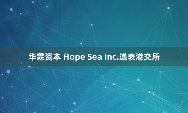 华霖资本 Hope Sea Inc.递表港交所