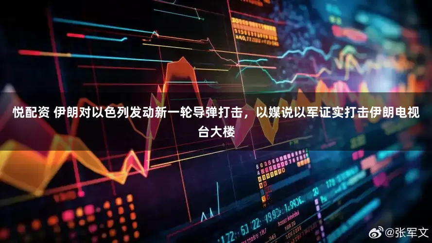 悦配资 伊朗对以色列发动新一轮导弹打击，以媒说以军证实打击伊朗电视台大楼