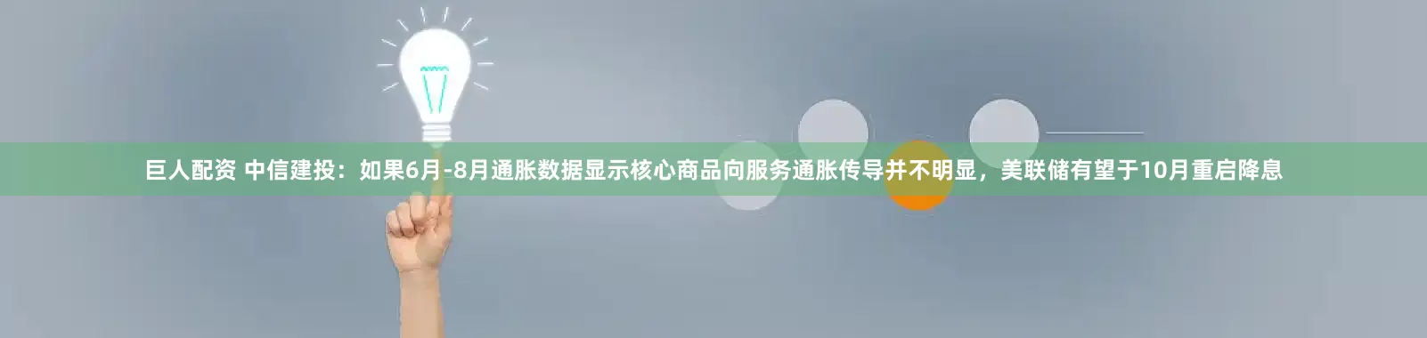 巨人配资 中信建投：如果6月-8月通胀数据显示核心商品向服务通胀传导并不明显，美联储有望于10月重启降息