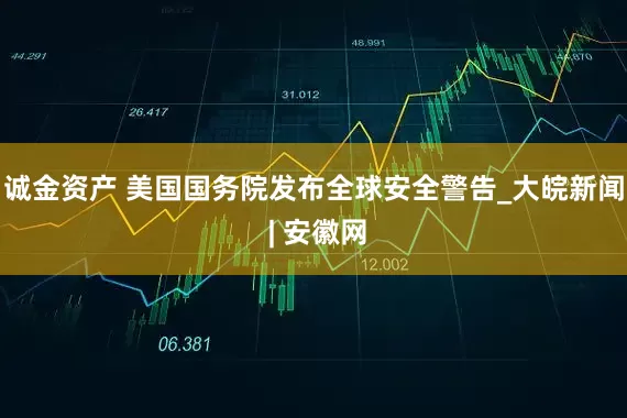 诚金资产 美国国务院发布全球安全警告_大皖新闻 | 安徽网