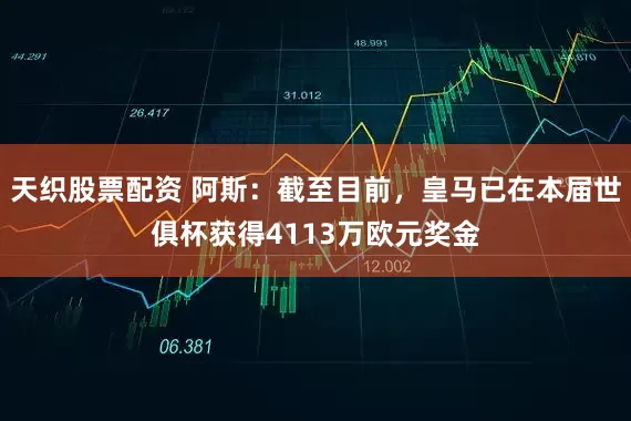 天织股票配资 阿斯：截至目前，皇马已在本届世俱杯获得4113万欧元奖金