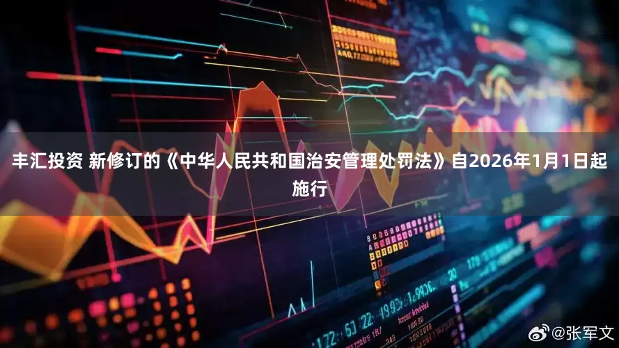 丰汇投资 新修订的《中华人民共和国治安管理处罚法》自2026年1月1日起施行