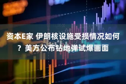 资本E家 伊朗核设施受损情况如何？美方公布钻地弹试爆画面