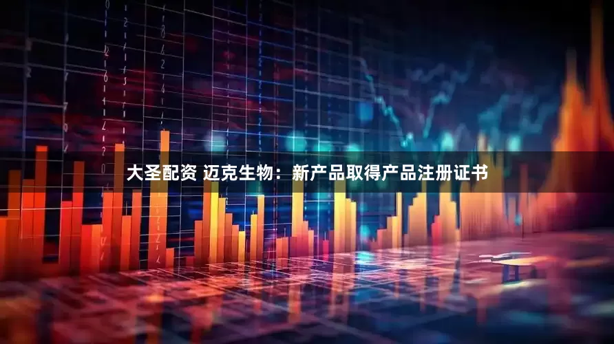 大圣配资 迈克生物：新产品取得产品注册证书