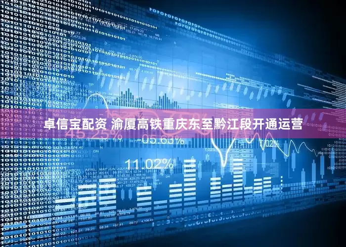 卓信宝配资 渝厦高铁重庆东至黔江段开通运营