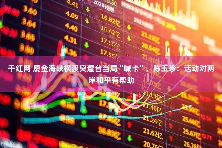 千红网 厦金海峡横渡突遭台当局“喊卡”，陈玉珍：活动对两岸和平有帮助