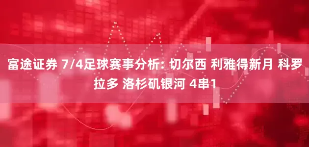 富途证券 7/4足球赛事分析: 切尔西 利雅得新月 科罗拉多 洛杉矶银河 4串1
