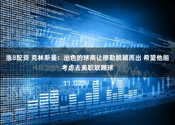 涨8配资 克林斯曼：出色的球商让穆勒脱颖而出 希望他能考虑去美职联踢球