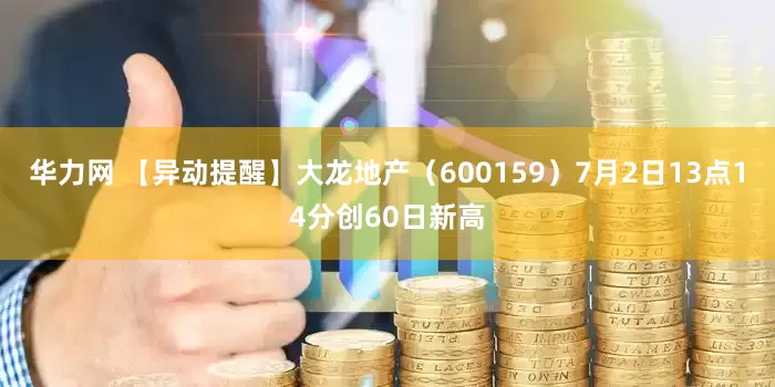 华力网 【异动提醒】大龙地产（600159）7月2日13点14分创60日新高