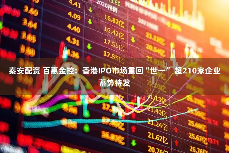 秦安配资 百惠金控：香港IPO市场重回“世一” 超210家企业蓄势待发