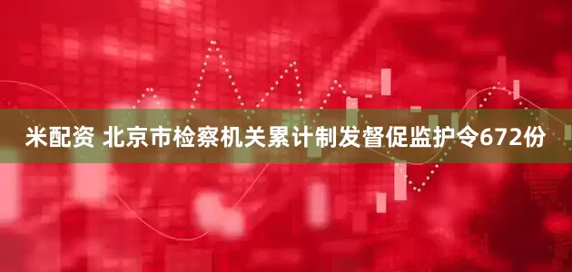 米配资 北京市检察机关累计制发督促监护令672份